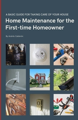 Home Maintenance for the First-time Homeowner: A guide to taking care of your first house, including simple tips to keep things working. by Calderón, Andrés