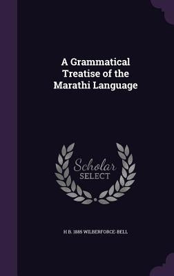 A Grammatical Treatise of the Marathi Language by Wilberforce-Bell, Harold