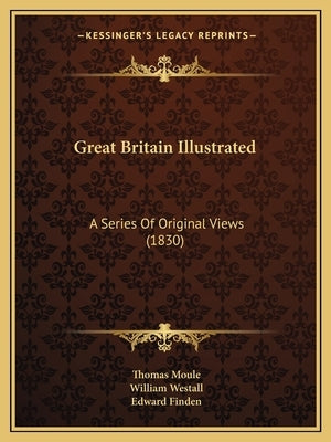 Great Britain Illustrated: A Series Of Original Views (1830) by Moule, Thomas