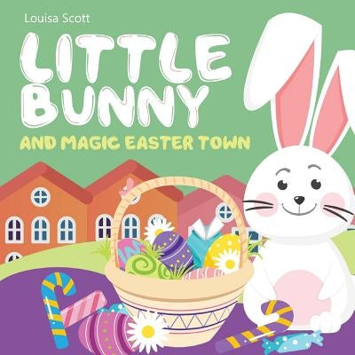 Little Bunny and Magic Easter Town (Rhyming Bedtime Story, Children's Picture Book About Love and Caring) by Scott, Louisa