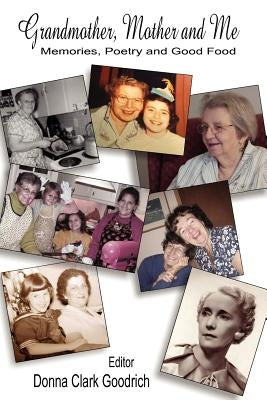 Grandmother, Mother and Me: Memories, Poetry, and Good Food by Goodrich, Donna Clark