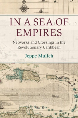 In a Sea of Empires: Networks and Crossings in the Revolutionary Caribbean by Mulich, Jeppe