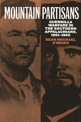 Mountain Partisans: Guerrilla Warfare in the Southern Appalachians, 1861-1865 by O'Brien, Sean