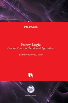 Fuzzy Logic: Controls, Concepts, Theories and Applications by Dadios, Elmer
