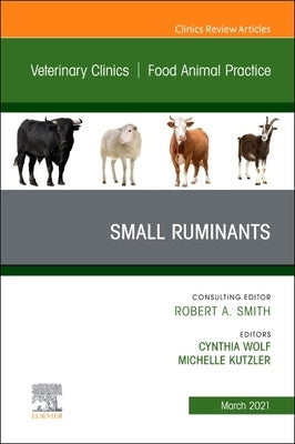 Small Ruminants, an Issue of Veterinary Clinics of North America: Food Animal Practice: Volume 37-1 by Wolf, Cynthia