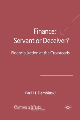 Finance: Servant or Deceiver?: Financialization at the Crossroads by Dembinski, P.