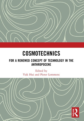 Cosmotechnics: For a Renewed Concept of Technology in the Anthropocene by Hui, Yuk