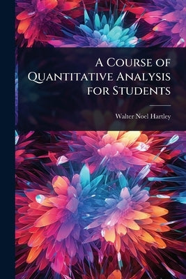 A Course of Quantitative Analysis for Students by Hartley, Walter Noel