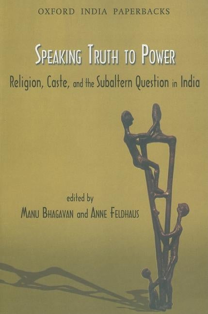 Speaking Truth to Power: Religion, Caste, and the Sabaltern Question in India by Bhagavan, Manu