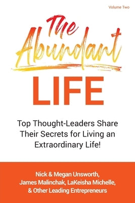 The Abundant Life - Volume 2: Top Thought-Leaders Share Their Secrets for Living an Extraordinary Life! by Unsworth, Nick