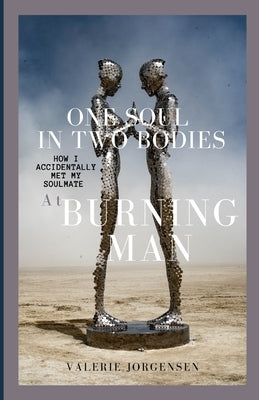 One Soul in Two Bodies: How I accidentally met my soulmate at Burning Man by Jorgensen, Valerie