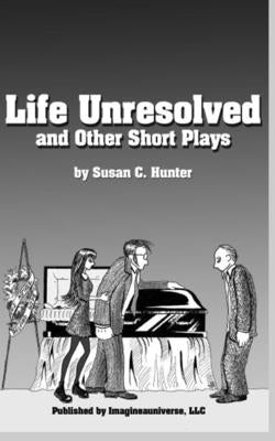 Life Unresolved and Other Short Plays by Hunter, Susan C.