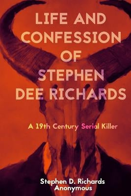 Life and Confession of Stephen Dee Richards: A 19th Century Serial Killer by Richards, Stephen Dee