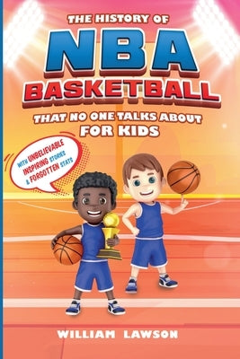 History of NBA Basketball That Nobody Talks About for Kids With Unbelievable Inspiring Stories & Forgotten Stats by Lawson, William