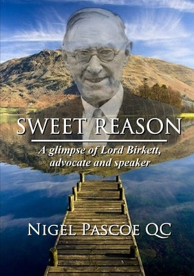 Sweet Reason: A glimpse of Lord Birkett, advocate and speaker by Pascoe, Nigel