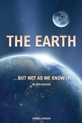 The Earth... but not As We Know It: An Exploration by Johnson, Andrew