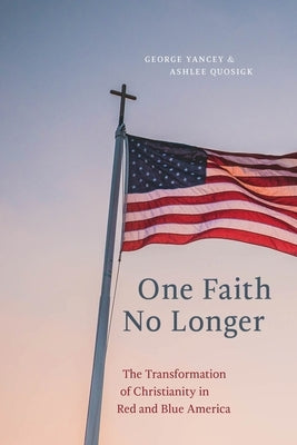 One Faith No Longer: The Transformation of Christianity in Red and Blue America by Yancey, George