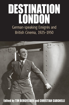 Destination London: German-Speaking Emigrés and British Cinema, 1925-1950 by Bergfelder, Tim