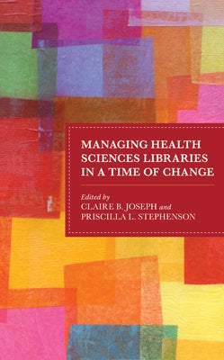 Managing Health Sciences Libraries in a Time of Change by Joseph, Claire B.