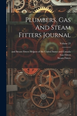 Plumbers, Gas And Steam Fitters Journal; Volume 23 by United Association of Journeymen Plum
