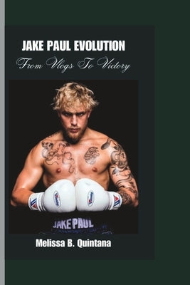 Jake Paul Evolution: From Vlogs To Victory by B. Quintana, Melissa
