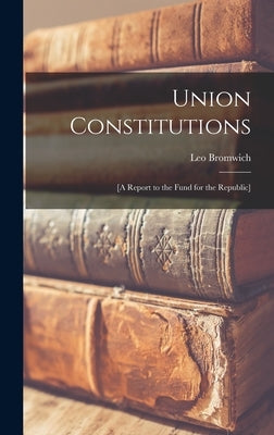 Union Constitutions: [a Report to the Fund for the Republic] by Bromwich, Leo