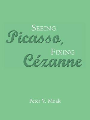Seeing Picasso, Fixing Cézanne by Moak, Peter V.