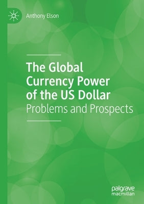 The Global Currency Power of the Us Dollar: Problems and Prospects by Elson, Anthony