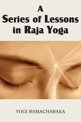 A Series of Lessons in Raja Yoga by Ramacharaka, Yogi
