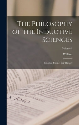 The Philosophy of the Inductive Sciences: Founded Upon Their History; Volume 1 by Whewell, William 1794-1866