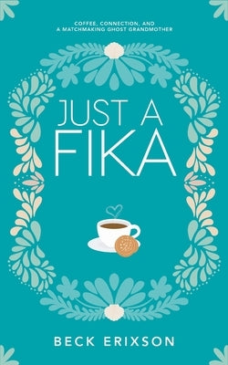 Just a Fika: Coffee, Connection, and a Matchmaking Ghost Grandmother by Erixson, Beck