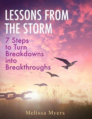 Lessons From The Storm: 7 Steps to Turn Breakdowns into Breakthroughs by Myers, Melissa
