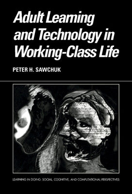 Adult Learning and Technology in Working-Class Life by Sawchuk, Peter