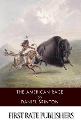 The American Race: A Linguistic Classification and Ethnographic Description of the Native Tribes of North and South America by Brinton, Daniel