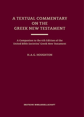 A Textual Commentary on the Greek New Testament (Ubs6): A Companion to the 6th Edition of the United Bible Societies' Greek New Testament by Houghton, H. A. G.