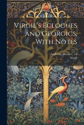 Virgil's Eclogues and Georgics, With Notes by Virgil