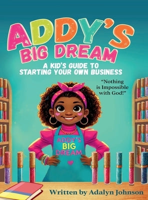 Addy's Big Dream: A Kid's Guide to Starting Your Own Business by Johnson, Adalyn