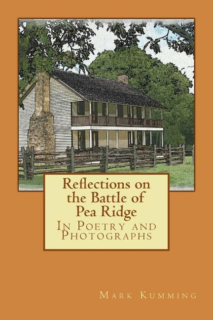 Reflections on the Battle of Pea Ridge in Poetry and Photographs by Kumming, Mark