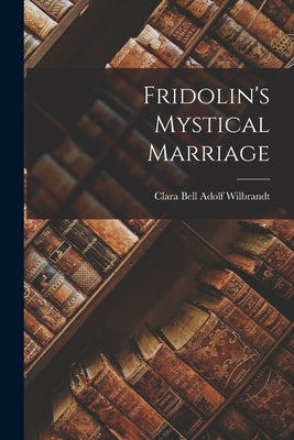 Fridolin's Mystical Marriage by Wilbrandt, Clara Bell Adolf