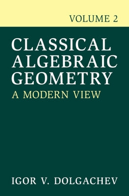 Classical Algebraic Geometry: Volume 2: A Modern View by Dolgachev, Igor V.