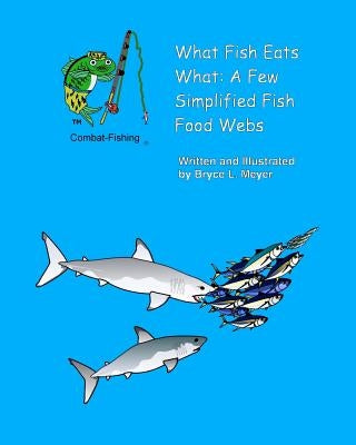 What Fish Eats What: A Few Simplified Fish Food Webs by Meyer, Bryce L.