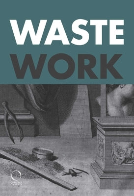 Wastework: Early Modern Stories from the Cutting Room Floor by Borgo, Francesca
