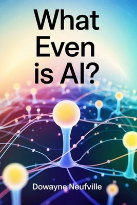 "What Even Is AI?": Get AI Smart for the Price of a Flat White by Neufville, Dowayne