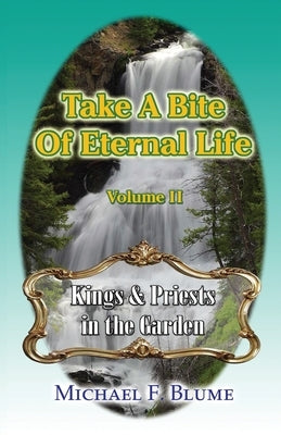 Take a Bite of Eternal Life - Volume 2: Kings and Priests in the Garden by Blume, Michael F.