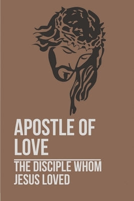 Apostle Of Love: The Disciple Whom Jesus Loved: Revered Apostle by Tamayo, Patti
