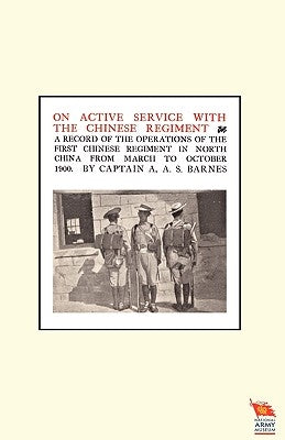 ON ACTIVE SERVICE WITH THE CHINESE REGIMENTA record of the Operations of the First Chinese Regiment in North China from March to October 1900 by Barnes, Captain A. a. S.