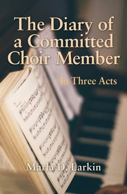 The Diary of a Committed Choir Member: In Three Acts by Larkin, Marla D.
