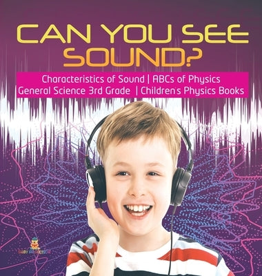 Can You See Sound? Characteristics of Sound ABCs of Physics General Science 3rd Grade Children's Physics Books by Baby Professor