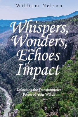 Whispers, Wonders, and Echoes of Impact: Unlocking the Transformative Power of Your Words by Nelson, William