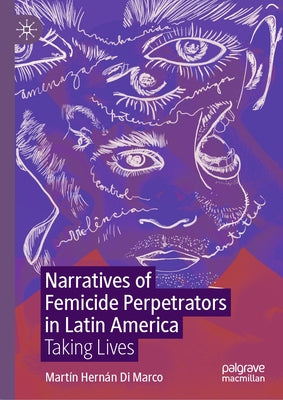 Narratives of Femicide Perpetrators in Latin America: Taking Lives by Di Marco, Martín Hernán